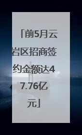 前5月云岩区招商签约金额达47.76亿元